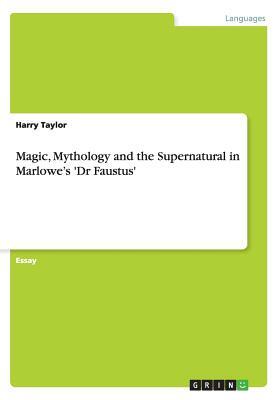 Magic, Mythology and the Supernatural in Marlowe's 'Dr Faustus' by Harry Taylor