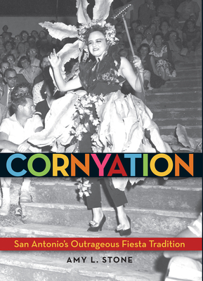 Cornyation: San Antonio's Outrageous Fiesta Tradition by Amy L. Stone