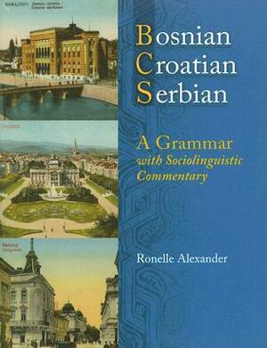 Bosnian, Croatian, Serbian, a Grammar: With Sociolinguistic Commentary by Ronelle Alexander