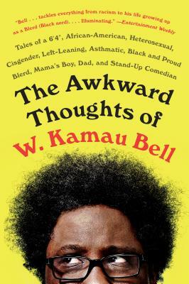 The Awkward Thoughts of W. Kamau Bell: Tales of a 6' 4", African American, Heterosexual, Cisgender, Left-Leaning, Asthmatic, Black and Proud Blerd, Mama's Boy, Dad, and Stand-Up Comedian by W. Kamau Bell