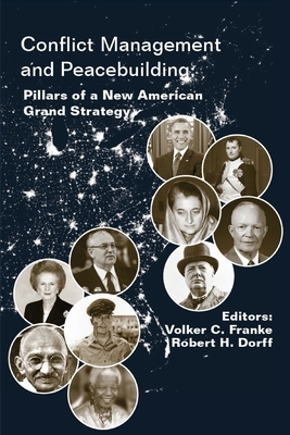 Conflict Management and Peacebuilding: Pillars of a New American Grand Strategy by Volker C. Franke, Robert H. Dorff, Strategic Studies Institute