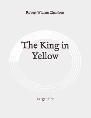 The King in Yellow: Large Print by Robert W. Chambers