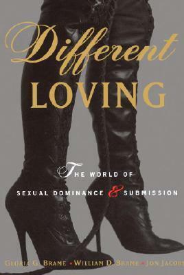 Different Loving: A Complete Exploration of the World of Sexual Dominance and Submission by Gloria G. Brame, Jon Jacobs, William D. Brame