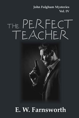 The Perfect Teacher: John Fulghum Mysteries, Vol. IV by E. W. Farnsworth