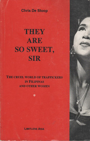 They Are So Sweet, Sir: The Cruel World Of Traffickers In Filipinas And Other Women by Chris De Stoop