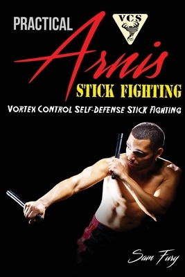 Practical Arnis Stick Fighting: Vortex Control Stick Fighting for Self Defense by Sam Fury