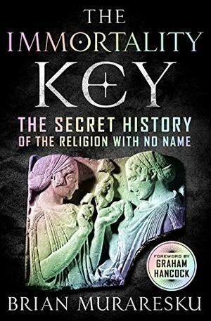 The Immortality Key: Uncovering the Secret History of the Religion with No Name by Brian C. Muraresku