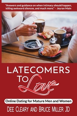 Latecomers To Love: Online Dating for Mature Men and Women: Why Didn't He Call Me Back? Why Didn't She Want a Second Date? First Online Me by Bruce Miller, Dee Cleary