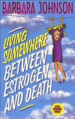 Living Somewhere Between Estrogen and Death by Barbara Johnson