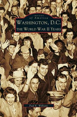 Washington D.C.: The World War II Years by Paul Williams