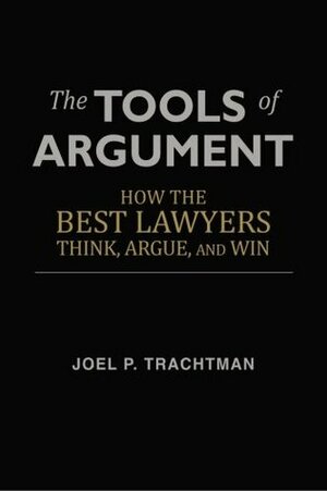 The Tools of Argument: How the Best Lawyers Think, Argue, and Win by Joel P. Trachtman
