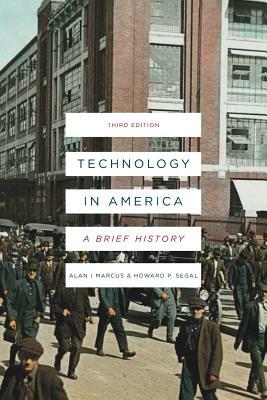 Technology in America: A Brief History by Howard P. Segal, Alan I. Marcus