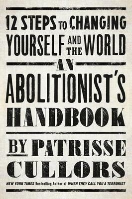 An Abolitionist's Handbook: 12 Steps to Changing Yourself and the World by Patrisse Khan-Cullors, Patrisse Khan-Cullors