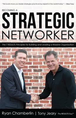 Becoming a Strategic Networker: The 7 Results Principles for Building a Massive Organization by Tony Jeary, Ryan Chamberlin
