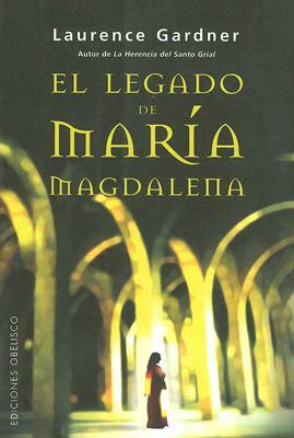 El Legado de Maria Magdalena: La Conspiracion del Linaje de Jesus y Maria Mas Alla del Codigo Da Vinci = The Magdalene Legacy by Laurence Gardner