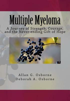 Multiple Myeloma: A Journey of Strength, Courage, and the Never-ending Gift of Hope by Deborah A. Osborne, Allan G. Osborne