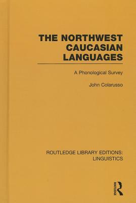 The Northwest Caucasian Languages (Rle Linguistics F: World Linguistics): A Phonological Survey by John Colarusso