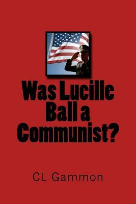 Was Lucille Ball a Communist? by CL Gammon