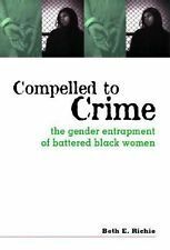 Compelled to Crime: The Gender Entrapment of Battered, Black Women by Beth E. Richie