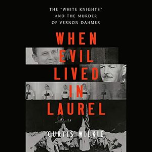 When Evil Lived in Laurel: The "white Knights" and the Murder of Vernon Dahmer by Curtis Wilkie