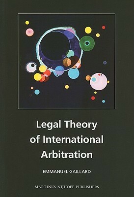 Legal Theory of International Arbitration by Emmanuel Gaillard