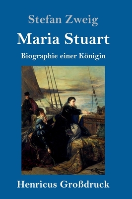 Maria Stuart: Biographie einer Königin by Stefan Zweig