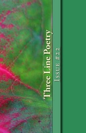 Three Line Poetry #22 by Ariane Elizabeth Scholl, Ed Ramirez-Sanchez, Judy Beaston, Elias Red, Aja Beech, William Burkholder, Kate Bubb, Matt Kolbet, Theresa Cancro, Pam Hauck, Michael Istvan, Heather Brager, Ekartha Sharma, Brandon Ward, Daniel N. Flanagan, Anthony Ward, David Edwards, Ivo Drury, Bill Melton, Tim McLafferty, Jessica Gleason, Grady Manus, Marilyn Hammick, I.E. McGavock, Timothy Pilgrim, April Zipser, Audrey Samuelson, Joseph Farley, Ed Higgins, Glenn Lyvers, William Davies, Kenneth Taylor, Brian Barnett, Wayne Scheer, M.J. Iuppa, Martha Christina, Sara Bickley, Ram Krishna Singh, Whittier Strong