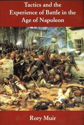 Tactics and the Experience of Battle in the Age of Napoleon by Rory Muir