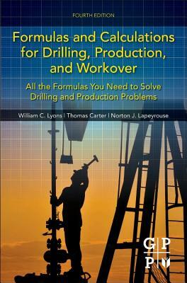 Formulas and Calculations for Drilling, Production, and Workover: All the Formulas You Need to Solve Drilling and Production Problems by Norton J. Lapeyrouse, Thomas Carter, William C. Lyons