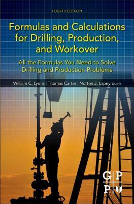 Formulas and Calculations for Drilling, Production, and Workover: All the Formulas You Need to Solve Drilling and Production Problems by Norton J. Lapeyrouse, William C. Lyons, Thomas Carter