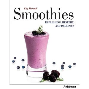 Smoothies: Refreshing, Healthy and Delicious by Eliq Maranik