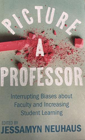 Picture a Professor: Interrupting Biases about Faculty and Increasing Student Learning by Jessamyn Neuhaus