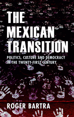 The Mexican Transition: Politics, Culture, and Democracy in the Twenty-First Century by Roger Bartra