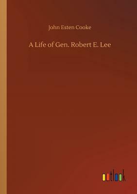 A Life of Gen. Robert E. Lee by John Esten Cooke