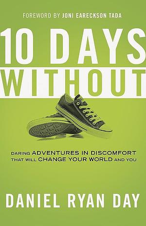 Ten Days Without: Daring Adventures in Discomfort That Will Change Your World and You by Daniel Ryan Day