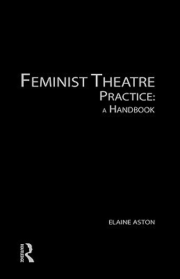 Feminist Theatre Practice: A Handbook by Elaine Aston