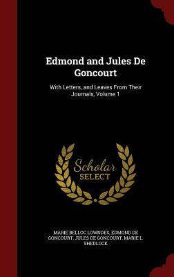 Edmond and Jules de Goncourt: With Letters, and Leaves from Their Journals, Volume 1 by Edmond de Goncourt, Marie Belloc Lowndes, Jules de Goncourt