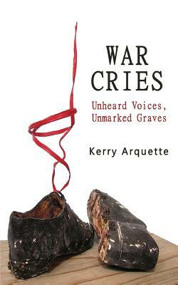 War Cries: Unheard Voices, Unmarked Graves by Kerry Arquette