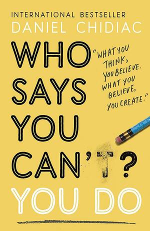 Who Says You Can't? You Do: The life-changing self help book that's empowering people around the world to live an extraordinary life by Daniel Chidiac