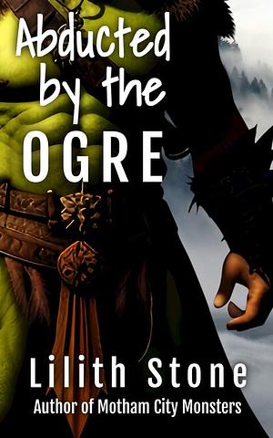 Abducted By the Ogre by Lilith Stone