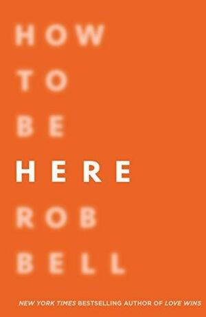 How To Be Here by Rob Bell, Rob Bell