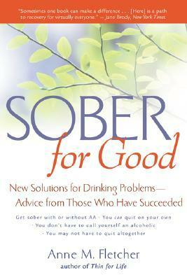Sober for Good: New Solutions for Drinking Problems -- Advice from Those Who Have Succeeded by Anne M. Fletcher