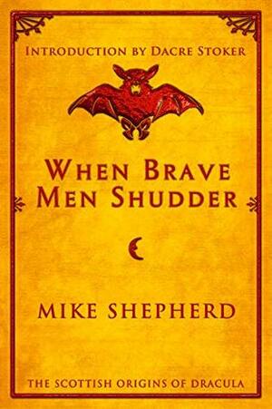 When Brave Men Shudder: The Scottish Origins of Dracula by Dacre Stoker, Mike Shepherd