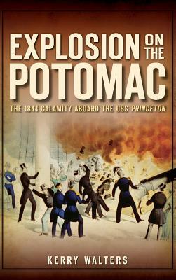 Explosion on the Potomac: The 1844 Calamity Aboard the USS Princeton by Kerry Walters