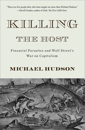 Killing the Host: How Financial Parasites and Debt Bondage Destroy the Global Economy by Michael Hudson