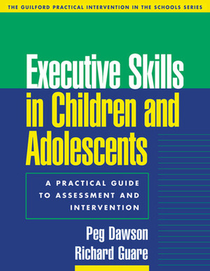 Executive Skills in Children and Adolescents: A Practical Guide to Assessment and Intervention by Richard Guare, Peg Dawson