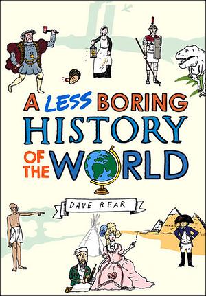 A Less Boring History of the World: From the Big Bang to Today by Dave Rear