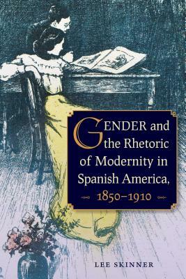 Gender and the Rhetoric of Modernity in Spanish America, 1850-1910 by Lee Skinner