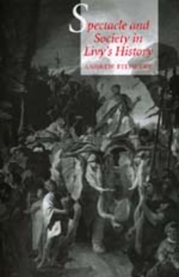 Spectacle and Society in Livy's History by Andrew Feldherr