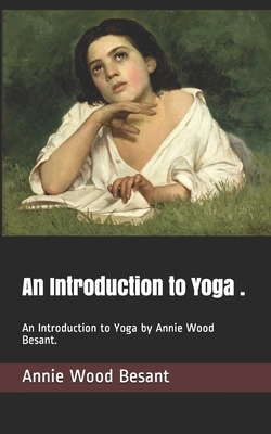 An Introduction to Yoga .: An Introduction to Yoga by Annie Wood Besant. by Annie Wood Besant